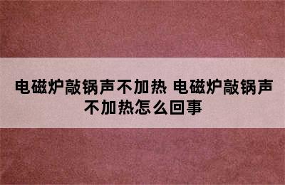 电磁炉敲锅声不加热 电磁炉敲锅声不加热怎么回事